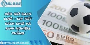 Kèo giữ sạch lưới – Chi tiết cách chơi và kinh nghiệm thắng